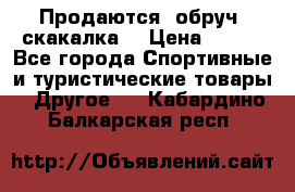 Продаются: обруч, скакалка  › Цена ­ 700 - Все города Спортивные и туристические товары » Другое   . Кабардино-Балкарская респ.